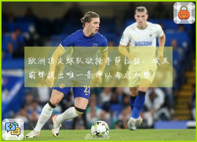 欧洲顶尖球队欲抢夺萨拉赫，埃及前锋提出唯一条件以考虑加盟