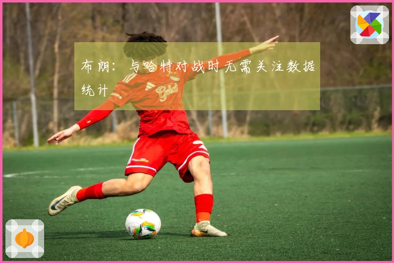 布朗：与哈特对战时无需关注数据统计