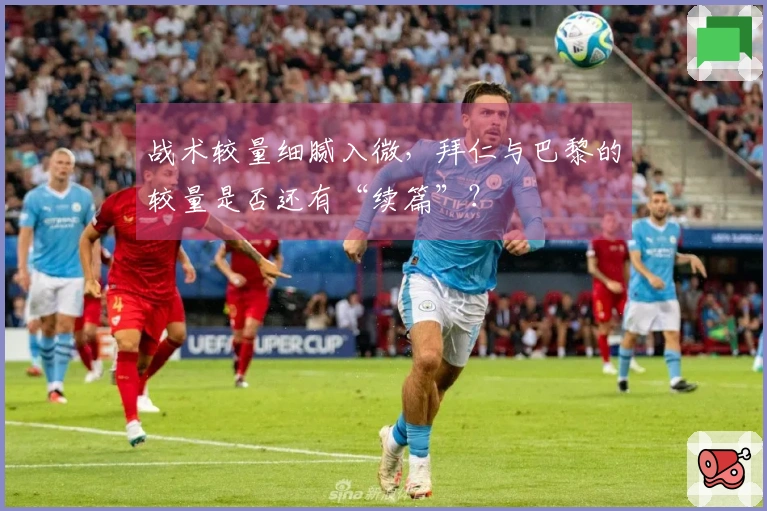 战术较量细腻入微，拜仁与巴黎的较量是否还有“续篇”？